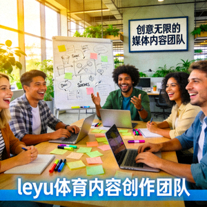 leyu体育内容创作团队进行头脑风暴 - 创意无限的媒体内容团队